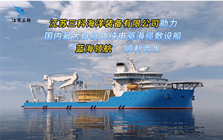 硬核配套深蓝重器！江苏三科海洋装备有限公司助力国内 最大自航式纯电驱海缆敷设船“蓝海领航”吉水